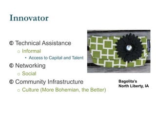 Innovator
Technical Assistance
o Informal
• Access to Capital and Talent
Networking
o Social
Community Infrastructure
o Culture (More Bohemian, the Better)
Bagolita’s
North Liberty, IA
 