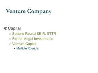 Venture Company
Capital
o Second Round SBIR, STTR
o Formal Angel Investments
o Venture Capital
• Multiple Rounds
 