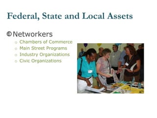 Networkers
o Chambers of Commerce
o Main Street Programs
o Industry Organizations
o Civic Organizations
Federal, State and Local Assets
 