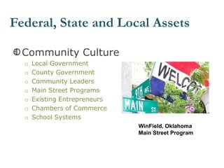Community Culture
o Local Government
o County Government
o Community Leaders
o Main Street Programs
o Existing Entrepreneurs
o Chambers of Commerce
o School Systems
Federal, State and Local Assets
WinField, Oklahoma
Main Street Program
 