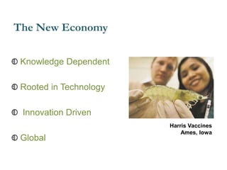 The New Economy
Knowledge Dependent
Rooted in Technology
Innovation Driven
Global
Harris Vaccines
Ames, Iowa
 