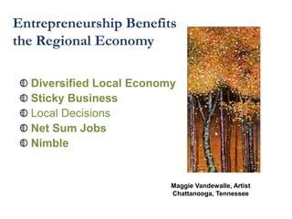 Entrepreneurship Benefits
the Regional Economy
Diversified Local Economy
Sticky Business
Local Decisions
Net Sum Jobs
Nimble
Maggie Vandewalle, Artist
Chattanooga, Tennessee
 