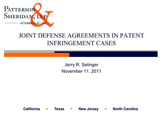 JOINT DEFENSE AGREEMENTS IN PATENT
        INFRINGEMENT CASES


                      Jerry R. Selinger
                     November 11, 2011




 California      Texas      New Jersey      North Carolina
 
