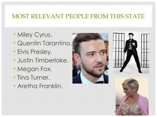 MOST RELEVANT PEOPLE FROM THIS STATE
• Miley Cyrus.
• Quentin Tarantino.
• Elvis Presley.
• Justin Timberlake.
• Megan Fox.
• Tina Turner.
• Aretha Franklin.
5
 