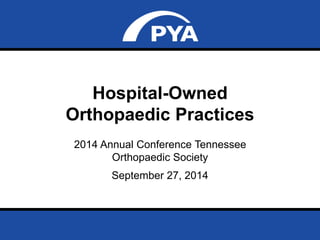 Hospital-Owned 
Orthopaedic Practices 
2014 Annual Conference Tennessee 
Orthopaedic Society 
September 27, 2014 
Prepared for Tennessee Orthopedic Society 
Date Page 0 
 