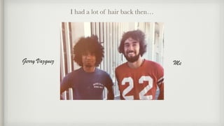 I had a lot of hair back then…
Gerry Vazquez Me
 