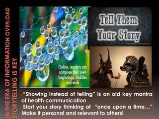 •“Showing instead of telling” is an old key mantra
of health communication
•Start your story thinking of “once upon a time...