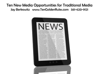 Ten New Media Opportunities for Traditional MediaJay Berkowitz   www.TenGoldenRules.com   561-620-9121 