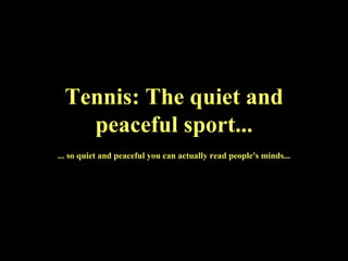 Tennis: The quiet and peaceful sport... ... so quiet and peaceful you can actually read people's minds... 
