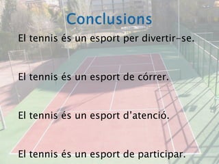 ConclusionsEl tennis és un esport per divertir-se.El tennis és un esport de córrer.El tennis és un esport d’atenció.El tennis és un esport de participar.