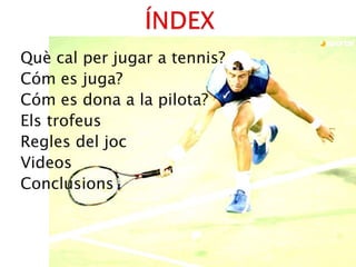ÍNDEXQuè cal per jugar a tennis?Cóm es juga?Cóm es dona a la pilota?Els trofeusRegles del jocVideosConclusions