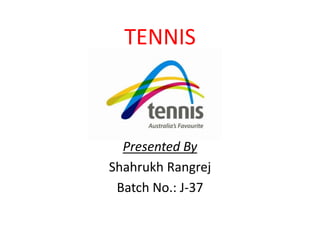 TENNIS 
Presented By 
Shahrukh Rangrej 
Batch No.: J-37 
 