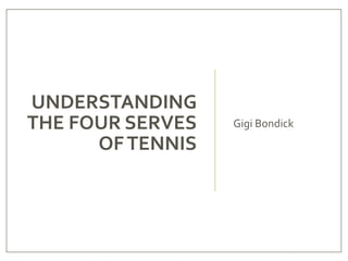 UNDERSTANDING
THE FOUR SERVES
OFTENNIS
Gigi Bondick
 