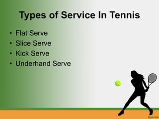 Types of Service In Tennis
• Flat Serve
• Slice Serve
• Kick Serve
• Underhand Serve
 