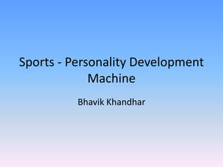 Sports - Personality Development
             Machine
          Bhavik Khandhar
 