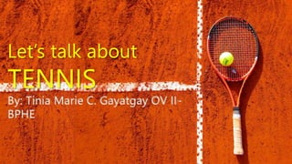 Let’s talk about
TENNIS
By: Tinia Marie C. Gayatgay OV II-
BPHE
 