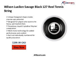 Wilson Luxilon Savage Black 127 Reel Tennis
String
$299.99 CAD
Shop Now
ATRSports.com
Unique hexagonal shape creates
massive spin potential
Designed for players who want to hit
heavy, spin-loaded shots
Proprietary Liquid Crystalline Polymer
composition
Multi-mono technology for added
performance and comfort
Each set individually numbered for
quality assurance
 