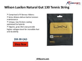 Wilson Luxilon Natural Gut 130 Tennis String
$59.99 CAD
Shop Now
ATRSports.com
Comprised of 9 Serosa ribbons
Extra ribbons deliver better tension
maintenance
Unique, low-friction coating
optimized for hybrids
Organic, grass-fed cows provide
higher collagen level for incredible feel
and durability
 