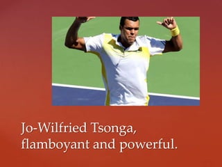 Jo-Wilfried Tsonga,
flamboyant and powerful.
 