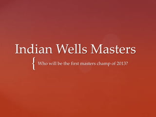 Indian Wells Masters
  {   Who will be the first masters champ of 2013?
 