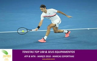 TENISTAS TOP 100 & SEUS EQUIPAMENTOS
ATP & WTA - MARÇO 2018 - MARCAS ESPORTIVAS
www.jambosb.com.br
 