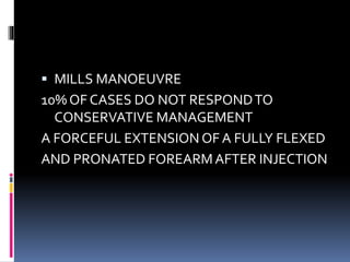  MILLS MANOEUVRE
10% OF CASES DO NOT RESPONDTO
CONSERVATIVE MANAGEMENT
A FORCEFUL EXTENSION OF A FULLY FLEXED
AND PRONATED FOREARMAFTER INJECTION
 