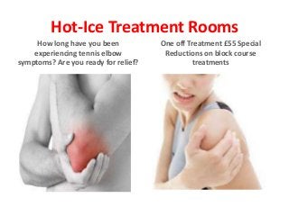 Hot-Ice Treatment Rooms
How long have you been
experiencing tennis elbow
symptoms? Are you ready for relief?
One off Treatment £55 Special
Reductions on block course
treatments
 