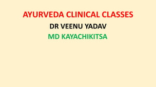 AYURVEDA CLINICAL CLASSES
DR VEENU YADAV
MD KAYACHIKITSA
 
