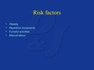 Risk factors 
• Obesity 
• Repetitive movements 
• Forceful activities 
• Manual labour 
 