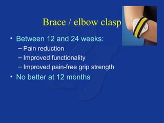 Brace / elbow clasp 
• Between 12 and 24 weeks: 
– Pain reduction 
– Improved functionality 
– Improved pain-free grip strength 
• No better at 12 months 
 
