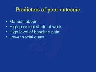 Predictors of poor outcome 
• Manual labour 
• High physical strain at work 
• High level of baseline pain 
• Lower social class 
 