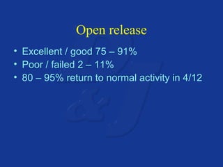 Open release 
• Excellent / good 75 – 91% 
• Poor / failed 2 – 11% 
• 80 – 95% return to normal activity in 4/12 
 