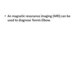 • An magnetic resonance imaging (MRI) can be
used to diagnose Tennis Elbow.
 