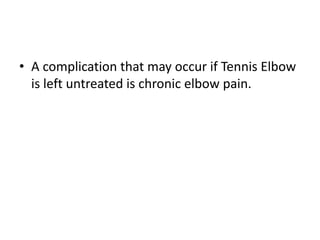 • A complication that may occur if Tennis Elbow
is left untreated is chronic elbow pain.
 