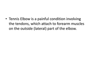 • Tennis Elbow is a painful condition involving
the tendons, which attach to forearm muscles
on the outside (lateral) part of the elbow.
 