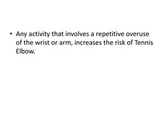 • Any activity that involves a repetitive overuse
of the wrist or arm, increases the risk of Tennis
Elbow.
 