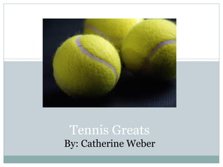 Tennis Greats By: Catherine Weber 