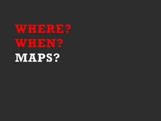WHERE?
WHEN?
MAPS?
 
