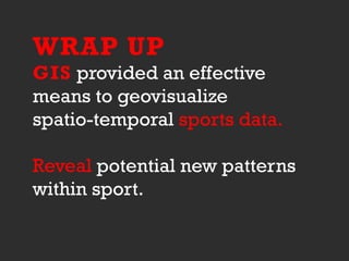 WRAP UP
GIS provided an effective
means to geovisualize
spatio-temporal sports data.
Reveal potential new patterns
within sport.
 