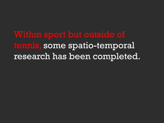 Within sport but outside of
tennis, some spatio-temporal
research has been completed.
 