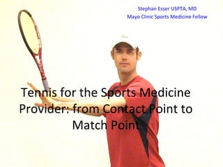 Stephan Esser USPTA, MD
                   Mayo Clinic Sports Medicine Fellow




Tennis for the Sports Medicine
Provider: from Contact Point to
          Match Point
 