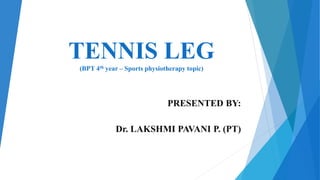 TENNIS LEG
(BPT 4th year – Sports physiotherapy topic)
PRESENTED BY:
Dr. LAKSHMI PAVANI P. (PT)
 