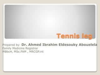 Tennis leg
Prepared by: Dr. Ahmed Ibrahim Eldesouky Abouelela
Family Medicine Registrar
MBbcH, MSc.FAM , MRCGP.int
 