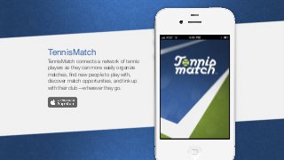 TennisMatch
TennisMatch connects a network of tennis
players so they can more easily organize
matches, ﬁnd new people to play with,
discover match opportunities, and link up
with their club—wherever they go.

 