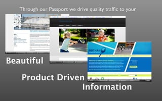 Through our Passport we drive quality trafﬁc to your




Beautiful

   Product Driven
                 Information
 
