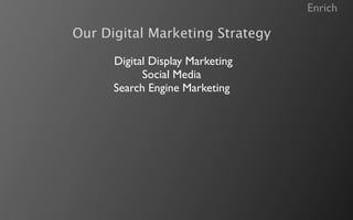 Enrich

Our Digital Marketing Strategy

      Digital Display Marketing
            Social Media
      Search Engine Marketing
 