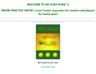 WELCOME TO MY SLIDE (PAGE 1)
TENNIS PRACTICE NOTES: I Love Tennis: Log notes for coaches and players,
for tennis sport
TENNIS PRACTICE NOTES: I Love Tennis: Log notes for coaches and players, for tennis sport pdf, download, read, book, kindle, epub, ebook, bestseller, paperback, hardcover, ipad, android, txt, file, doc, html, csv, ebooks, vk, online, amazon, free, mobi, facebook, instagram, reading, full, pages, text,
pc, unlimited, audiobook, png, jpg, xls, azw, mob, format, ipad, symbian, torrent, ios, mac os, zip, rar, isbn
BEST SELLER IN 2019-2021
CLICK NEXT PAGE
 