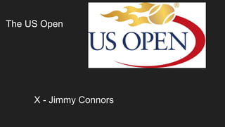 The US Open
X - Jimmy Connors
 