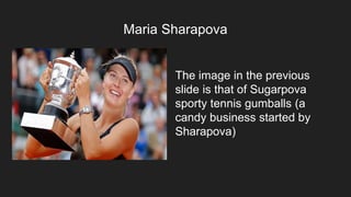Maria Sharapova
The image in the previous
slide is that of Sugarpova
sporty tennis gumballs (a
candy business started by
Sharapova)
 