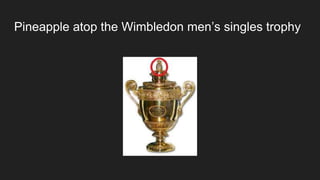 Pineapple atop the Wimbledon men’s singles trophy
 